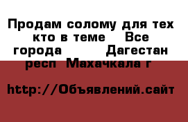 Продам солому(для тех кто в теме) - Все города  »    . Дагестан респ.,Махачкала г.